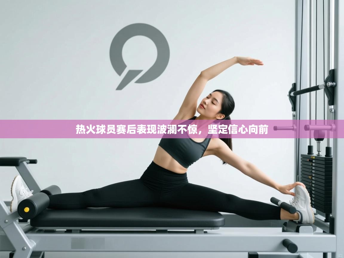 热火球员赛后表现波澜不惊，坚定信心向前  第1张