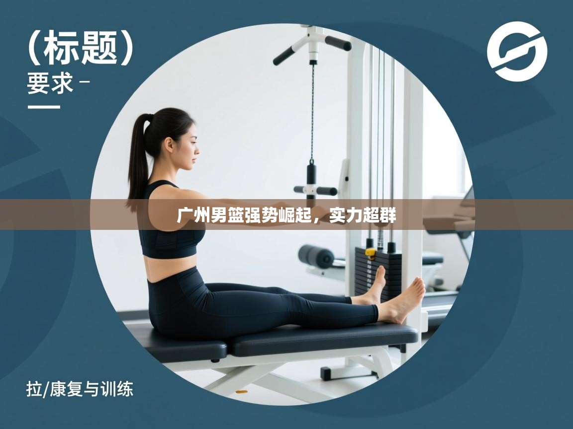 广州男篮强势崛起,实力超群 第1张