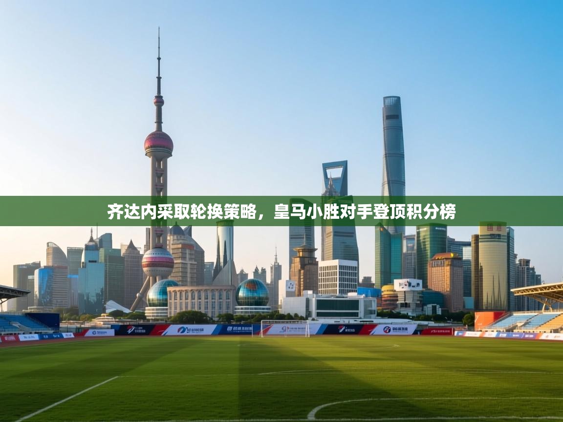 齐达内采取轮换策略，皇马小胜对手登顶积分榜  第1张