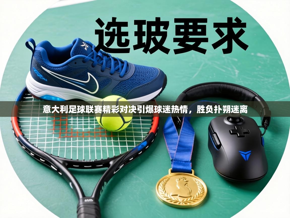 意大利足球联赛精彩对决引爆球迷热情,胜负扑朔迷离 第1张