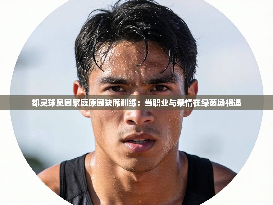 都灵球员因家庭原因缺席训练：当职业与亲情在绿茵场相遇  第2张